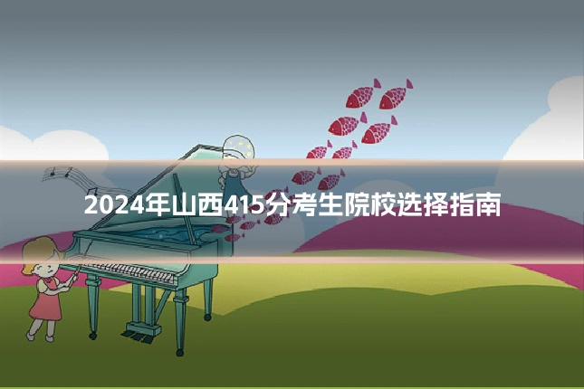 2024年山西415分考生院校选择指南