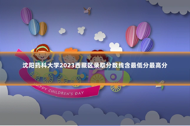沈阳药科大学2023西藏区录取分数线含最低分最高分