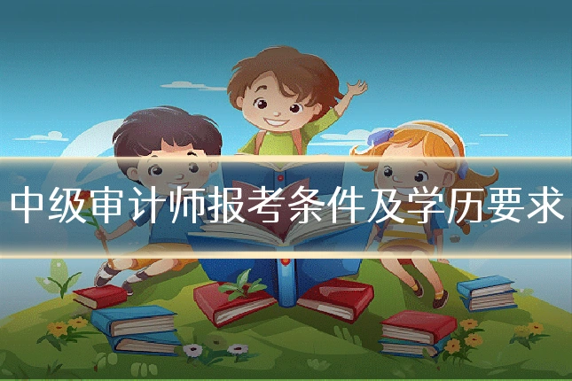 中级审计师报考条件及学历要求