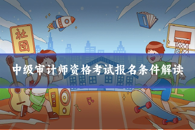 中级审计师资格考试报名条件解读