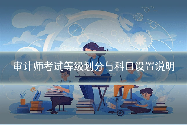 审计师考试等级划分与科目设置说明