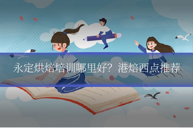 永定烘焙培训哪里好?港焙西点推荐