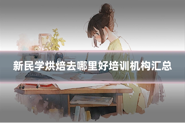 新民学烘焙去哪里好培训机构汇总