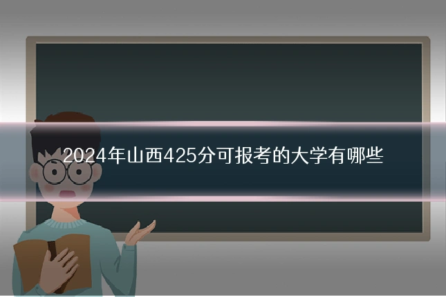 2024年山西425分可报考的大学有哪些