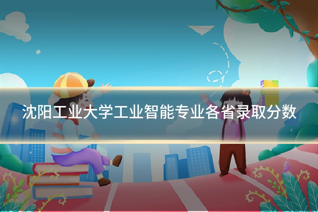 沈阳工业大学工业智能专业各省录取分数