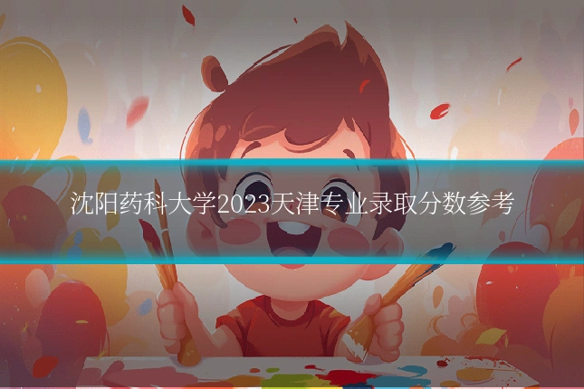 沈阳药科大学2023天津专业录取分数参考