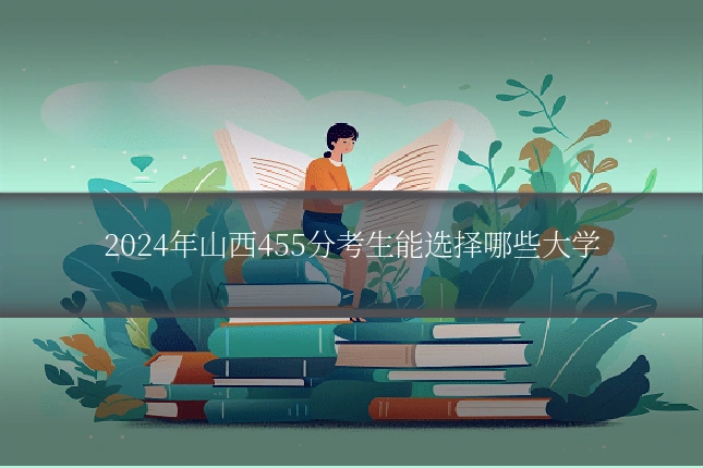 2024年山西455分考生能选择哪些大学