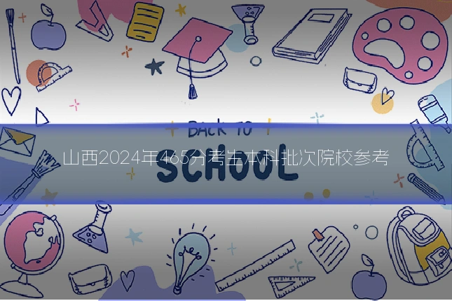山西2024年465分考生本科批次院校参考