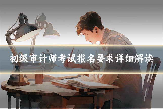 初级审计师考试报名要求详细解读