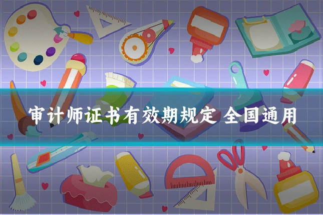审计师证书有效期规定 全国通用