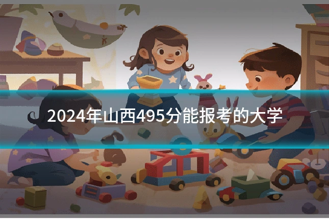 2024年山西495分能报考的大学
