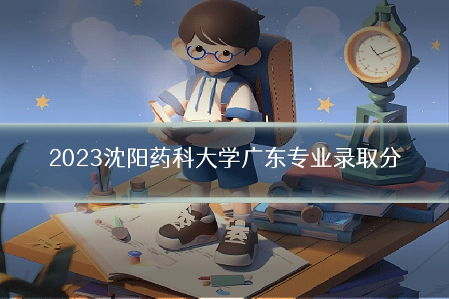 2023沈阳药科大学广东专业录取分