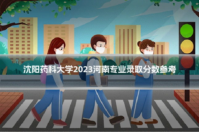 沈阳药科大学2023河南专业录取分数参考