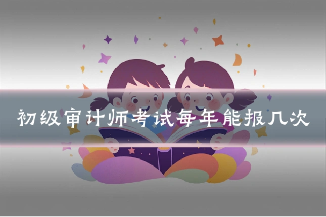 初级审计师考试每年能报几次