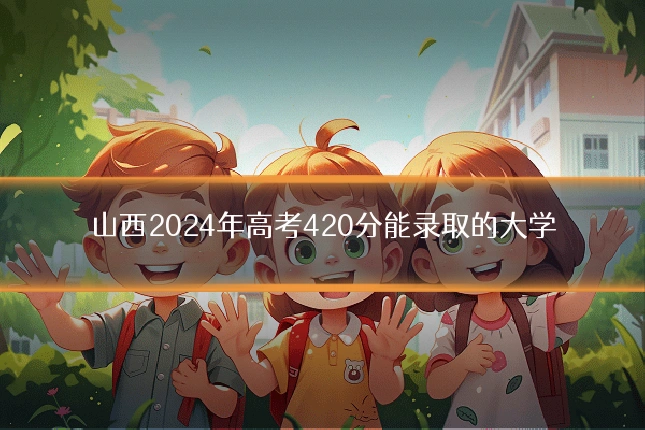 山西2024年高考420分能录取的大学