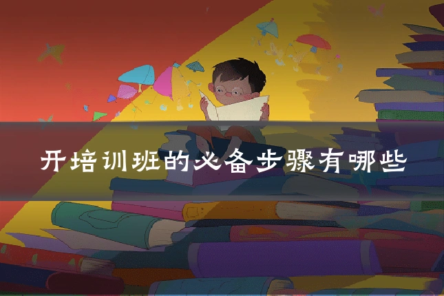 开培训班的必备步骤有哪些