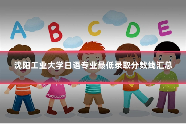 沈阳工业大学日语专业最低录取分数线汇总