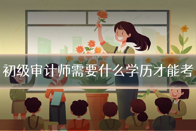 初级审计师需要什么学历才能考