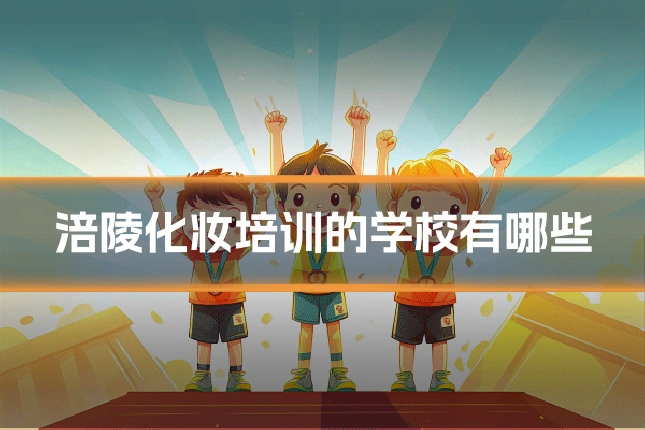 涪陵化妆培训的学校有哪些