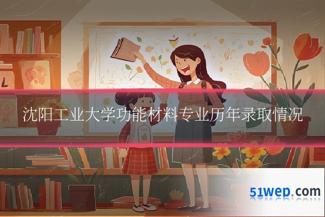 沈阳工业大学功能材料专业历年录取情况