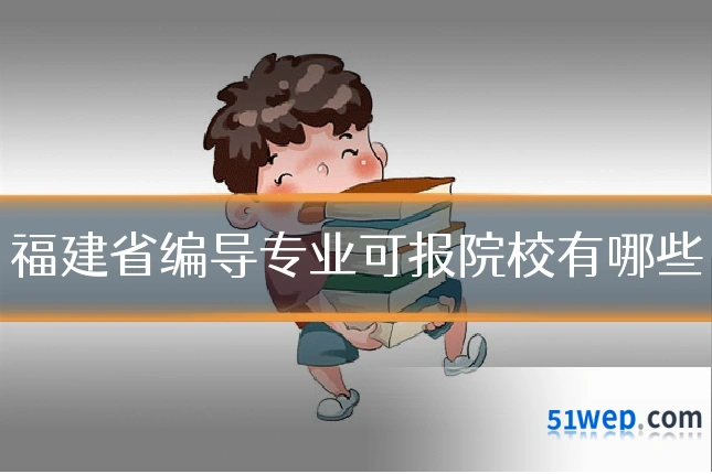 福建省编导专业可报院校有哪些