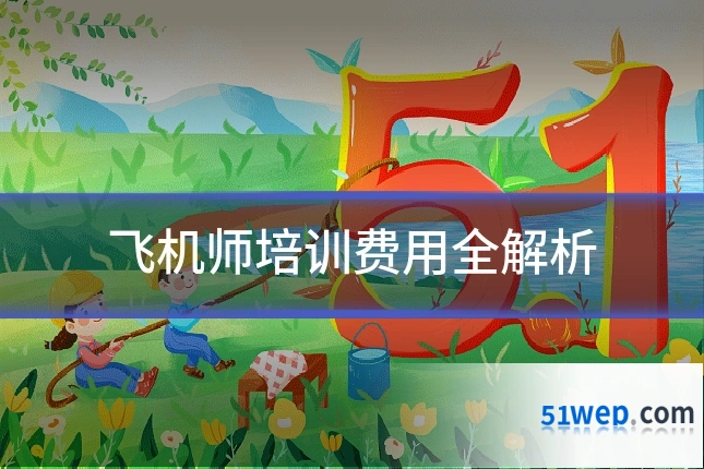 飞机师培训费用全解析