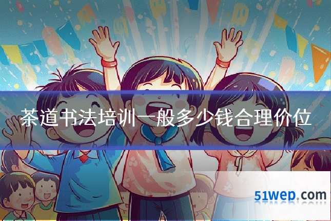茶道书法培训一般多少钱合理价位