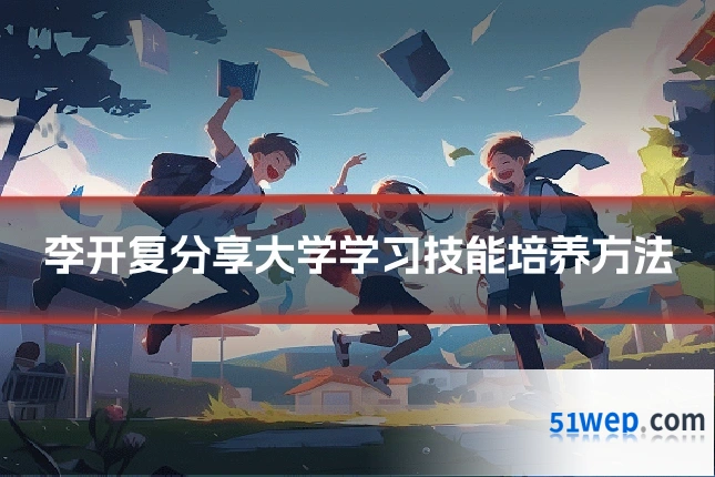 李开复分享大学学习技能培养方法