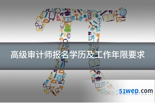 高级审计师报名学历及工作年限要求