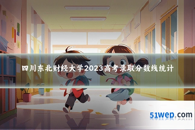 四川东北财经大学2023高考录取分数线统计