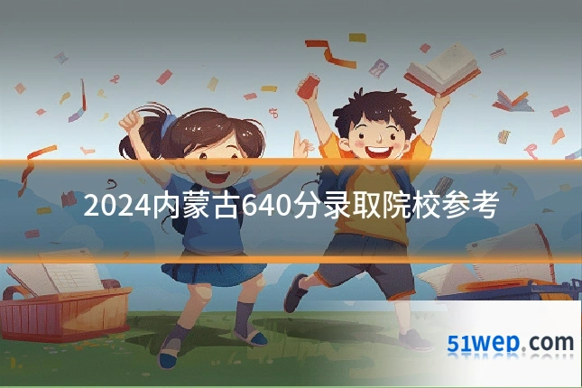 2024内蒙古640分录取院校参考