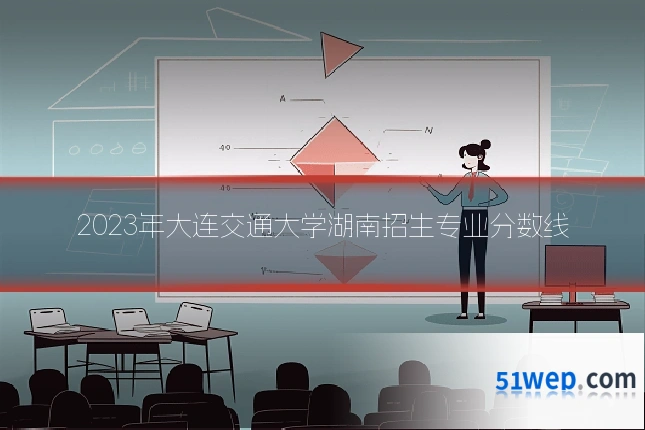 2023年大连交通大学湖南招生专业分数线