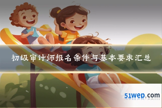 初级审计师报名条件与基本要求汇总