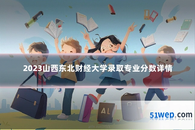 2023山西东北财经大学录取专业分数详情