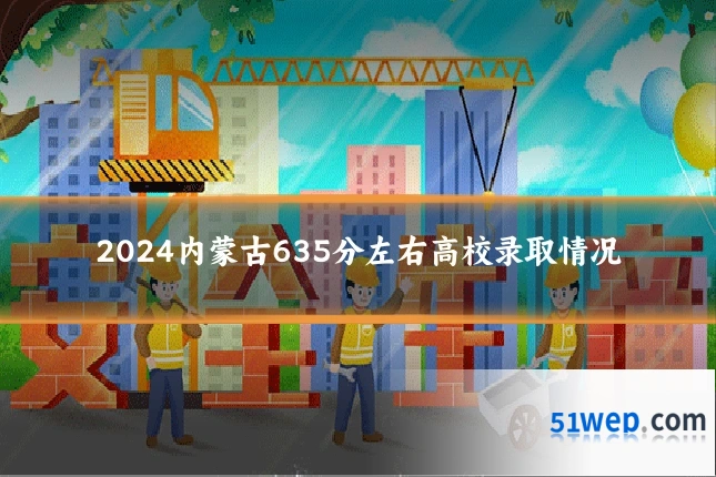 2024内蒙古635分左右高校录取情况