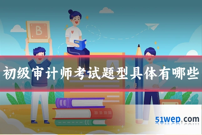 初级审计师考试题型具体有哪些