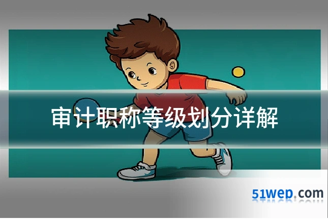 审计职称等级划分详解