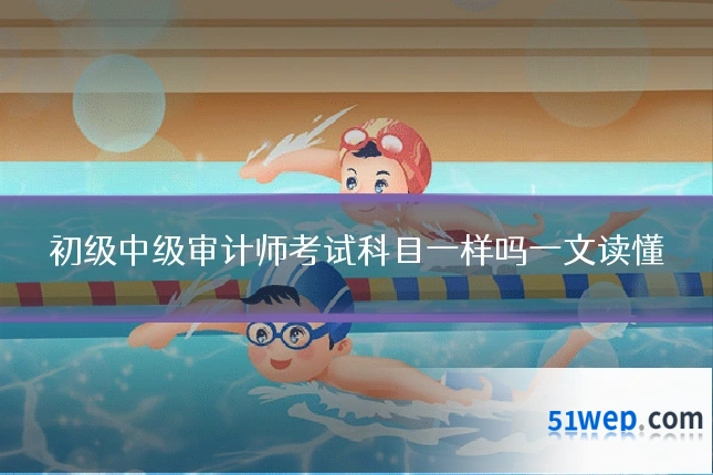 初级中级审计师考试科目一样吗一文读懂