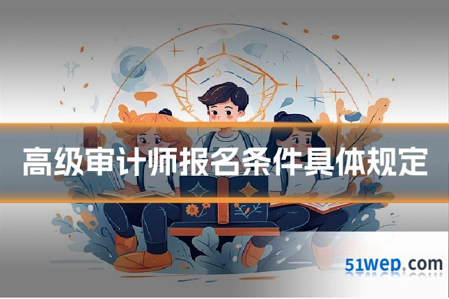 高级审计师报名条件具体规定