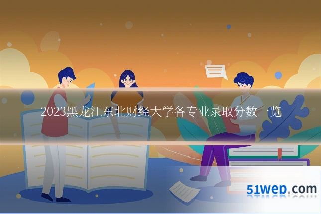 2023黑龙江东北财经大学各专业录取分数一览