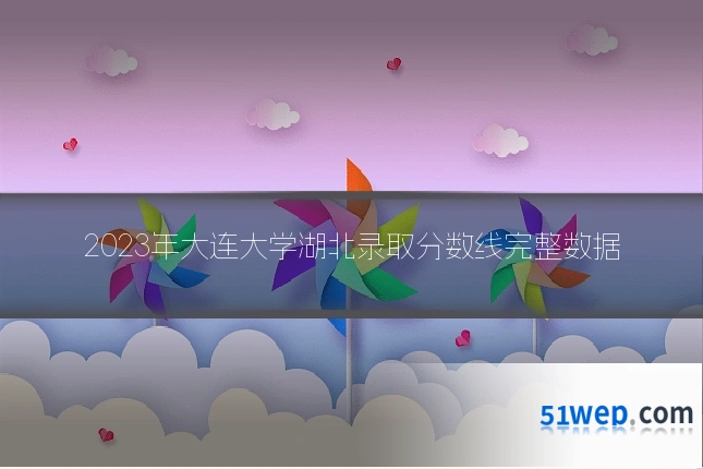 2023年大连大学湖北录取分数线完整数据