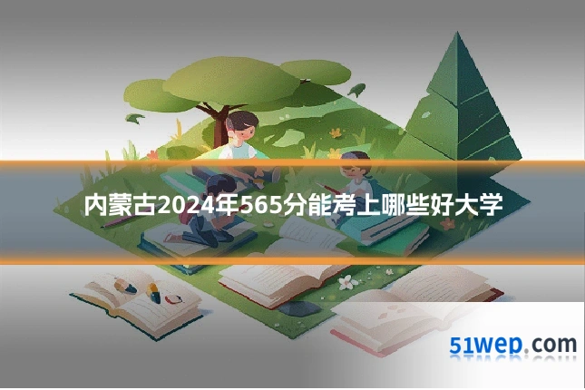 内蒙古2024年565分能考上哪些好大学