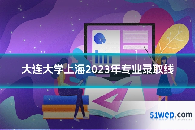 大连大学上海2023年专业录取线