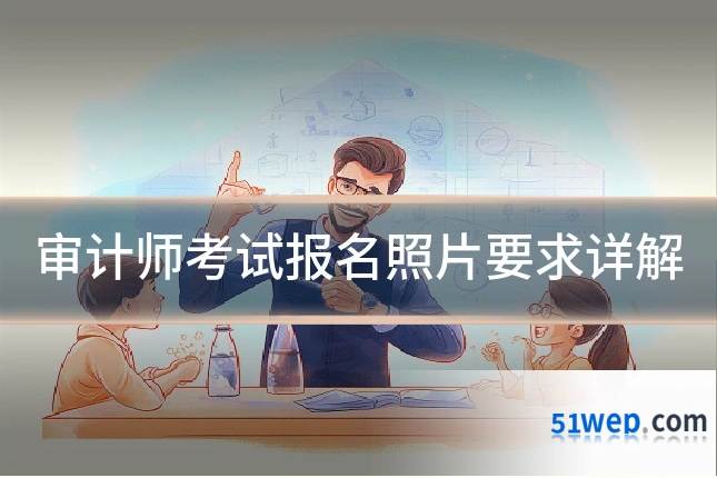 审计师考试报名照片要求详解