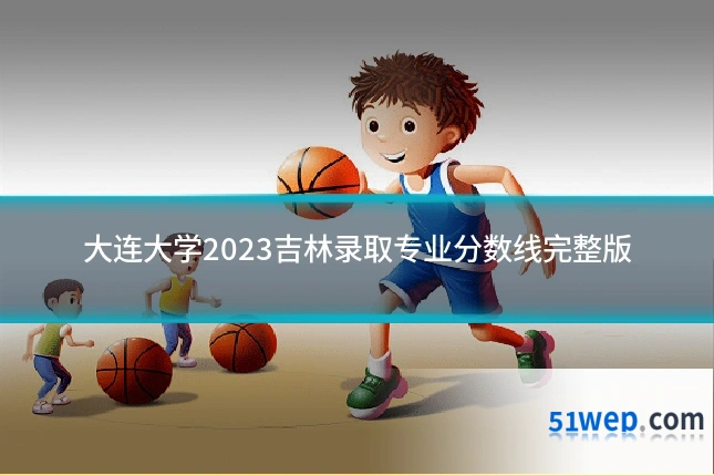 大连大学2023吉林录取专业分数线完整版