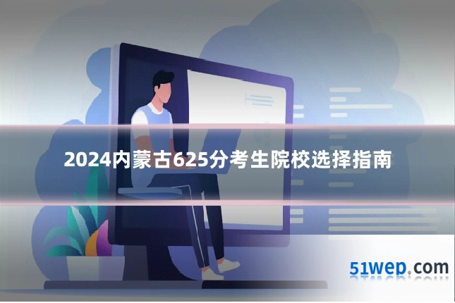 2024内蒙古625分考生院校选择指南