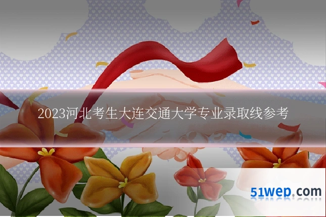 2023河北考生大连交通大学专业录取线参考