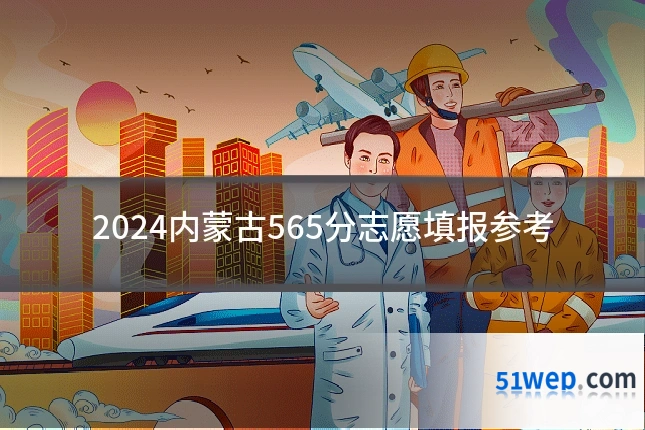 2024内蒙古565分志愿填报参考