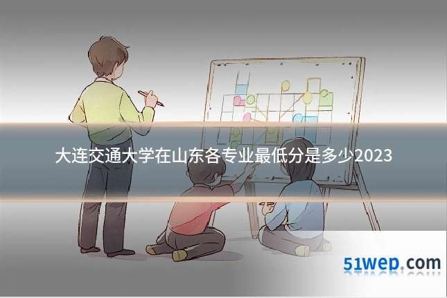 大连交通大学在山东各专业最低分是多少2023