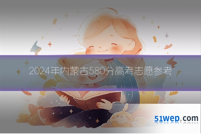 2024年内蒙古580分高考志愿参考